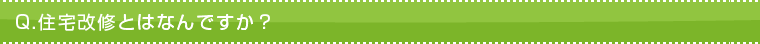Q.住宅改修とはなんですか? Q.住宅改修とはなんですか?