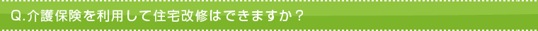 Q.介護保険を利用して住宅改修はできますか? Q.介護保険を利用して住宅改修はできますか?